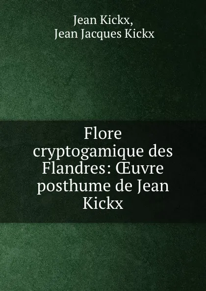 Обложка книги Flore cryptogamique des Flandres: OEuvre posthume de Jean Kickx, Jean Kickx