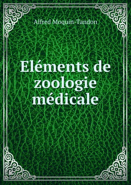 Обложка книги Elements de zoologie medicale, Alfred Moquin-Tandon