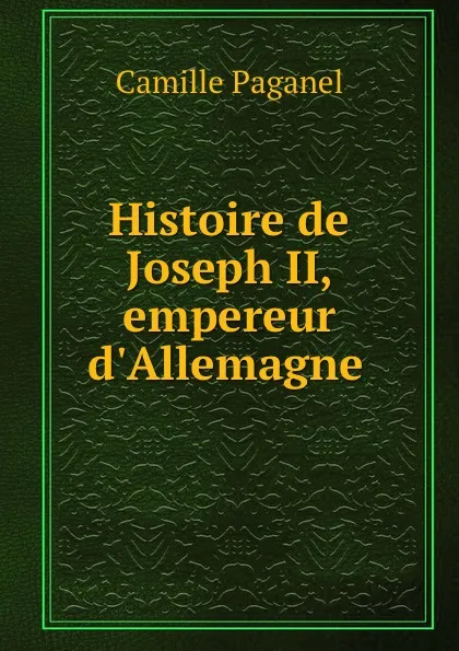 Обложка книги Histoire de Joseph II, empereur d.Allemagne ., Camille Paganel