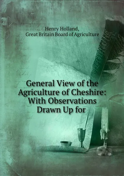 Обложка книги General View of the Agriculture of Cheshire: With Observations Drawn Up for ., Henry Holland