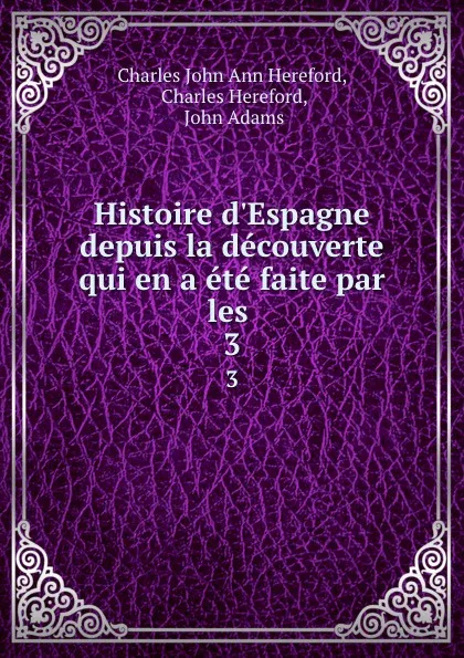 Обложка книги Histoire d.Espagne depuis la decouverte qui en a ete faite par les . 3, Charles John Ann Hereford