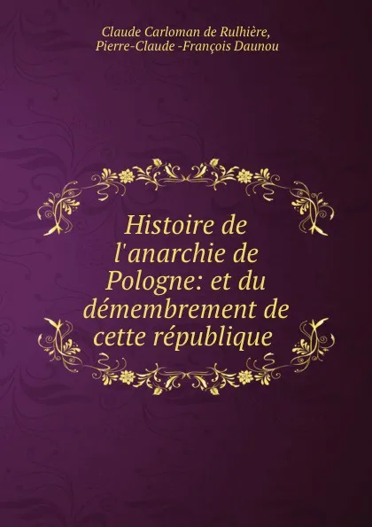 Обложка книги Histoire de l.anarchie de Pologne: et du demembrement de cette republique ., Claude Carloman de Rulhière