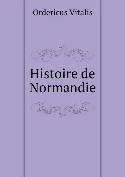 Обложка книги Histoire de Normandie, Ordericus Vitalis