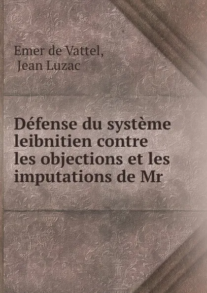 Обложка книги Defense du systeme leibnitien contre les objections et les imputations de Mr ., Emer de Vattel