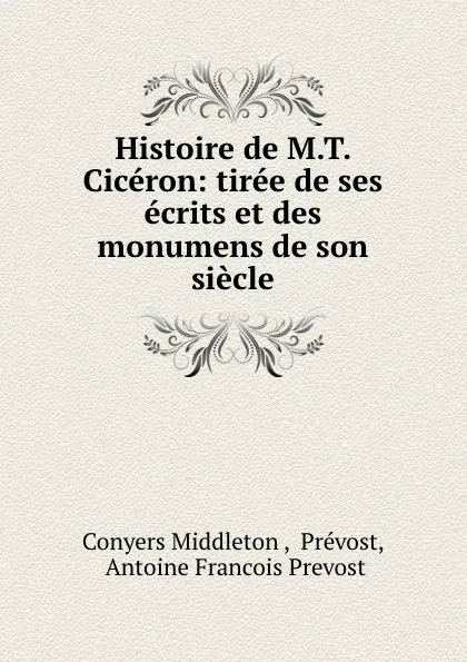 Обложка книги Histoire de M.T. Ciceron: tiree de ses ecrits et des monumens de son siecle, Conyers Middleton