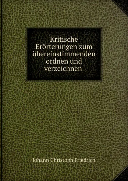 Обложка книги Kritische Erorterungen zum ubereinstimmenden ordnen und verzeichnen ., Johann Christoph Friedrich