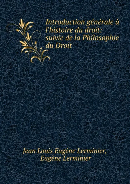 Обложка книги Introduction generale a l.histoire du droit: suivie de la Philosophie du Droit, Jean Louis Eugène Lerminier