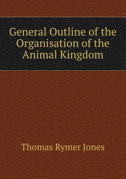 Обложка книги General Outline of the Organisation of the Animal Kingdom, Thomas Rymer Jones