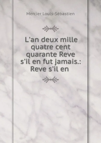 Обложка книги L.an deux mille quatre cent quarante Reve s.il en fut jamais.: Reve s.il en ., Mercier Louis-Sébastien