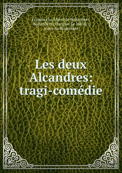 Обложка книги Les deux Alcandres: tragi-comedie, François le Metel de Boisrobert