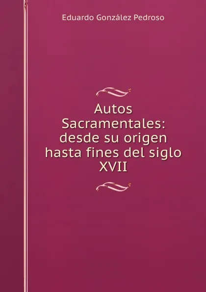 Обложка книги Autos Sacramentales: desde su origen hasta fines del siglo XVII, Eduardo González Pedroso