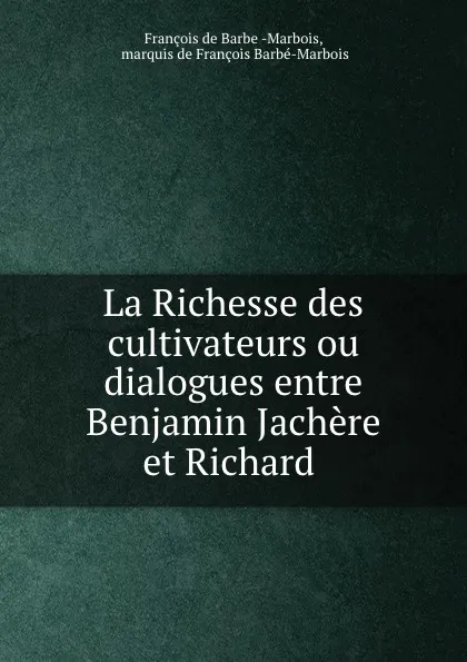 Обложка книги La Richesse des cultivateurs ou dialogues entre Benjamin Jachere et Richard ., François de Barbe Marbois