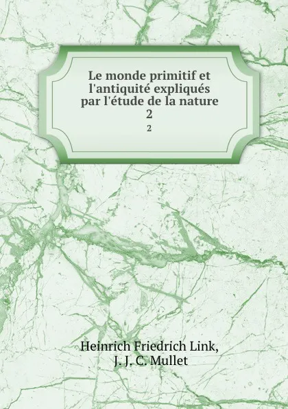 Обложка книги Le monde primitif et l.antiquite expliques par l.etude de la nature. 2, Heinrich Friedrich Link