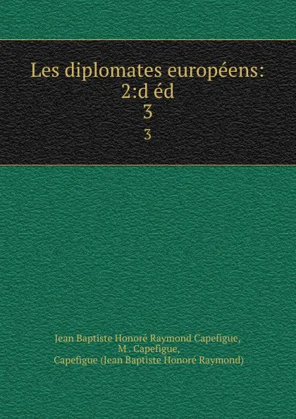 Обложка книги Les diplomates europeens: 2:d ed. 3, Jean Baptiste Honoré Raymond Capefigue