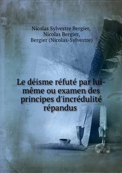 Обложка книги Le deisme refute par lui-meme ou examen des principes d.incredulite repandus ., Nicolas Sylvestre Bergier