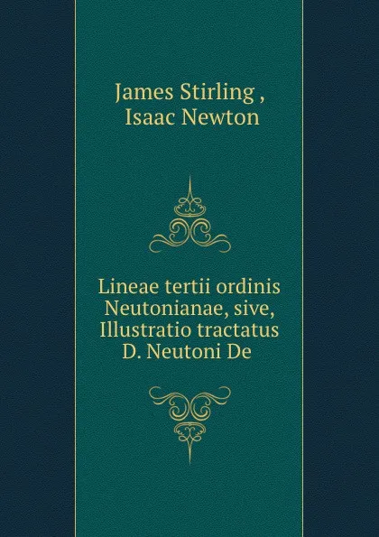 Обложка книги Lineae tertii ordinis Neutonianae, sive, Illustratio tractatus D. Neutoni De ., James Stirling