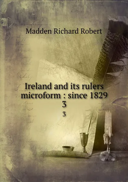 Обложка книги Ireland and its rulers microform : since 1829. 3, Madden Richard Robert