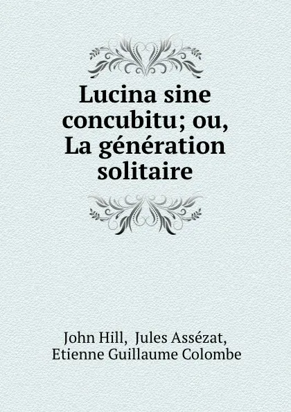 Обложка книги Lucina sine concubitu; ou, La generation solitaire, John Hill