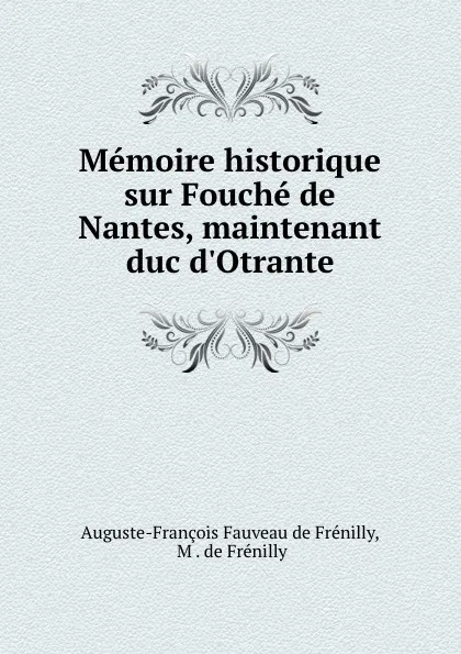 Обложка книги Memoire historique sur Fouche de Nantes, maintenant duc d.Otrante, Auguste-François Fauveau de Frénilly