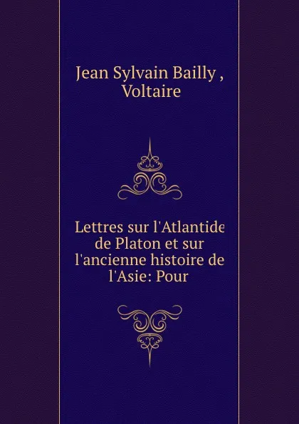 Обложка книги Lettres sur l.Atlantide de Platon et sur l.ancienne histoire de l.Asie: Pour ., Jean Sylvain Bailly