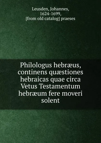 Обложка книги Philologus hebraeus, continens quaestiones hebraicas quae circa Vetus Testamentum hebraeum fere moveri solent, Johannes Leusden