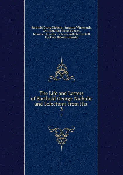 Обложка книги The Life and Letters of Barthold George Niebuhr and Selections from His . 3, Barthold Georg Niebuhr