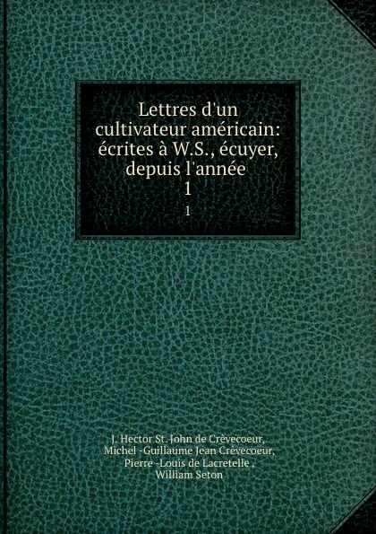 Обложка книги Lettres d.un cultivateur americain: ecrites a W.S., ecuyer, depuis l.annee . 1, J. Hector St. John de Crèvecoeur