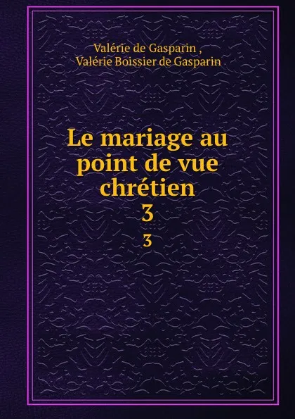 Обложка книги Le mariage au point de vue chretien. 3, Valerie de Gasparin