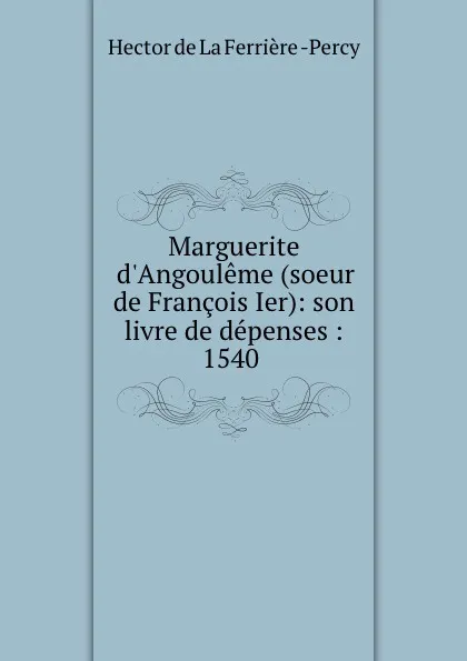 Обложка книги Marguerite d.Angouleme (soeur de Francois Ier): son livre de depenses : 1540 ., Hector de La Ferrière Percy