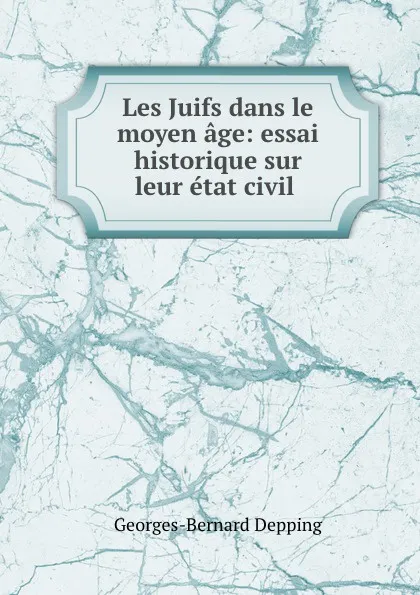 Обложка книги Les Juifs dans le moyen age: essai historique sur leur etat civil ., Georges-Bernard Depping