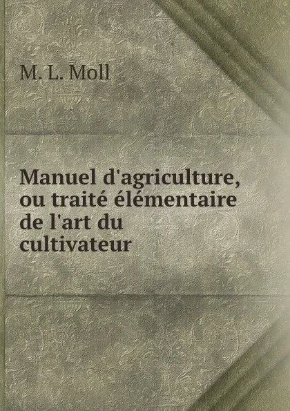 Обложка книги Manuel d.agriculture, ou traite elementaire de l.art du cultivateur., M.L. Moll