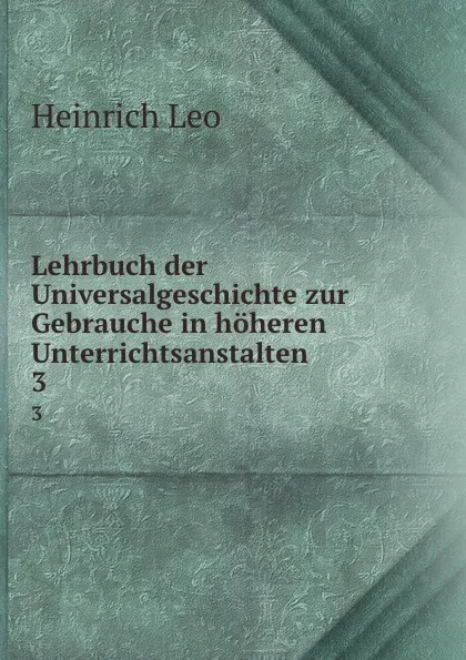 Обложка книги Lehrbuch der Universalgeschichte zur Gebrauche in hoheren Unterrichtsanstalten. 3, Heinrich Leo