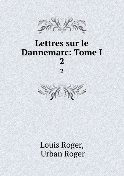 Обложка книги Lettres sur le Dannemarc: Tome I. 2, Louis Roger