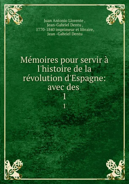 Обложка книги Memoires pour servir a l.histoire de la revolution d.Espagne: avec des . 1, Juan Antonio Llorente