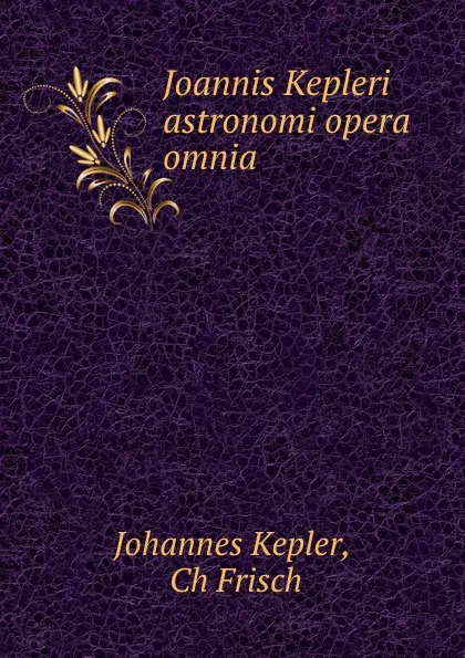 Обложка книги Joannis Kepleri astronomi opera omnia, Johannes Kepler