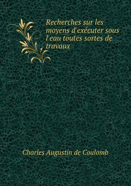 Обложка книги Recherches sur les moyens d.executer sous l.eau toutes sortes de travaux ., Charles Augustin de Coulomb