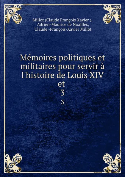 Обложка книги Memoires politiques et militaires pour servir a l.histoire de Louis XIV et . 3, Claude François Xavier Millot