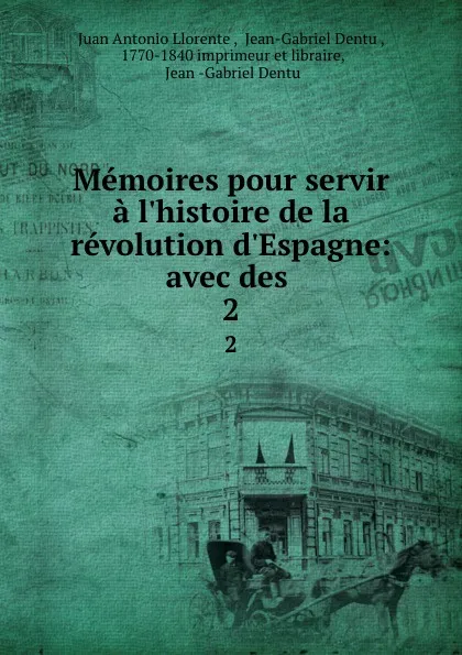 Обложка книги Memoires pour servir a l.histoire de la revolution d.Espagne: avec des . 2, Juan Antonio Llorente