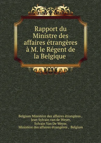 Обложка книги Rapport du Ministre des affaires etrangeres a M. le Regent de la Belgique ., Jean Sylvain van de Weyer