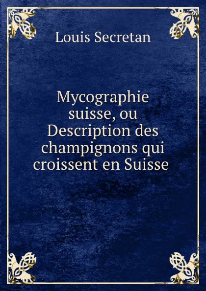 Обложка книги Mycographie suisse, ou Description des champignons qui croissent en Suisse, Louis Secretan