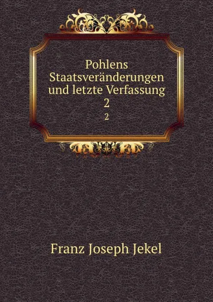 Обложка книги Pohlens Staatsveranderungen und letzte Verfassung. 2, Franz Joseph Jekel