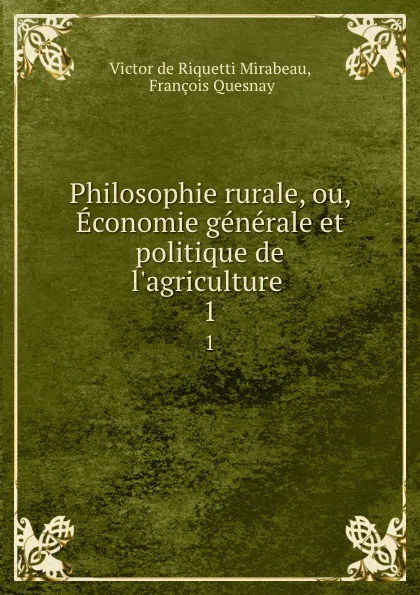 Обложка книги Philosophie rurale, ou, Economie generale et politique de l'agriculture . 1, Victor de Riquetti Mirabeau