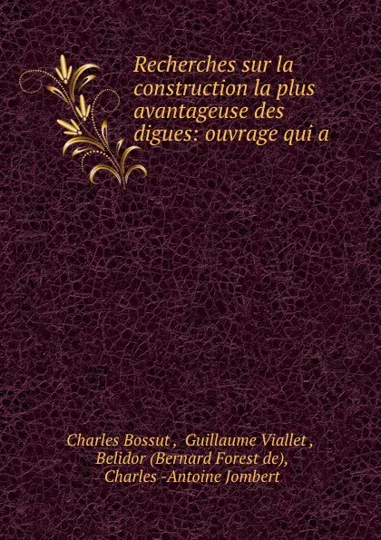 Обложка книги Recherches sur la construction la plus avantageuse des digues: ouvrage qui a ., Charles Bossut