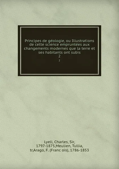 Обложка книги Principes de geologie, ou Illustrations de cette science empruntees aux changements modernes que la terre et ses habitants ont subis. 2, Charles Lyell