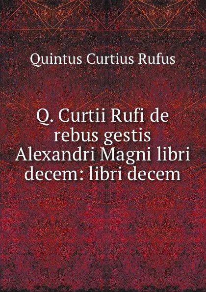 Обложка книги Q. Curtii Rufi de rebus gestis Alexandri Magni libri decem: libri decem, Quintus Curtius Rufus