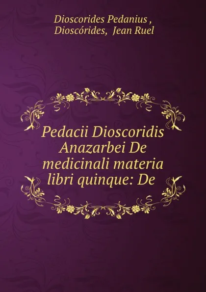 Обложка книги Pedacii Dioscoridis Anazarbei De medicinali materia libri quinque: De ., Dioscorides Pedanius
