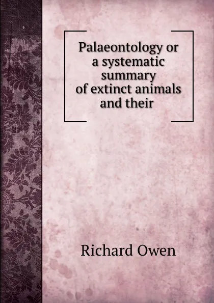 Обложка книги Palaeontology or a systematic summary of extinct animals and their, Richard Owen