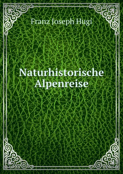 Обложка книги Naturhistorische Alpenreise, Franz Joseph Hugi