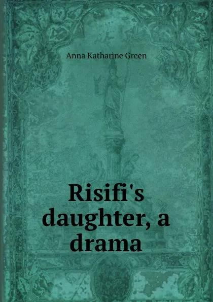 Обложка книги Risifi.s daughter, a drama, Green Anna Katharine