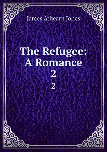 Обложка книги The Refugee: A Romance. 2, James Athearn Jones